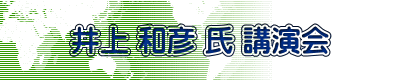 井上 和彦 氏 講演会